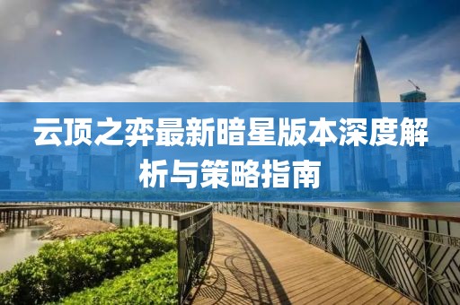 云顶之弈最新暗星版本深度解析与策略指南