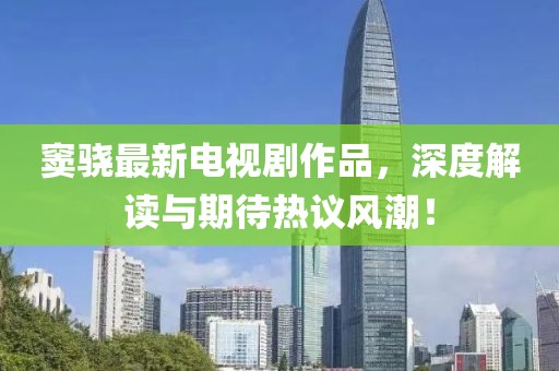 窦骁最新电视剧作品，深度解读与期待热议风潮！