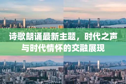 诗歌朗诵最新主题，时代之声与时代情怀的交融展现