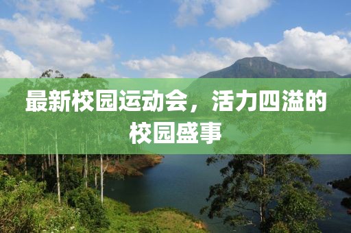 最新校园运动会，活力四溢的校园盛事