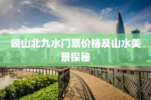 崂山北九水门票价格及山水美景探秘