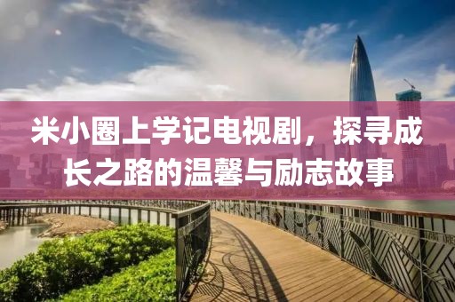 米小圈上学记电视剧，探寻成长之路的温馨与励志故事