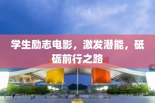 学生励志电影，激发潜能，砥砺前行之路