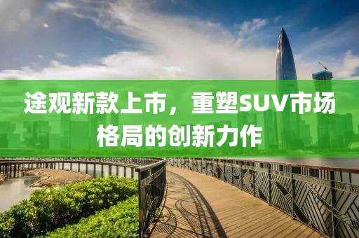 途观新款上市，重塑SUV市场格局的创新力作