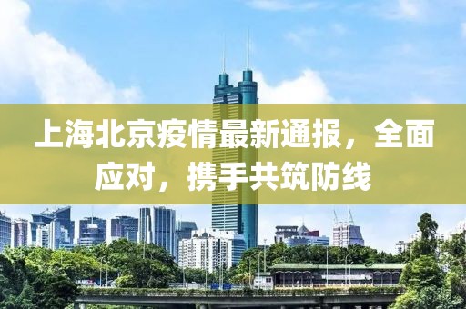 上海北京疫情最新通报，全面应对，携手共筑防线