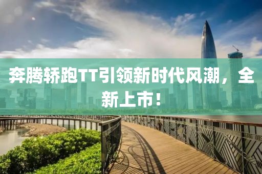 奔腾轿跑TT引领新时代风潮，全新上市！