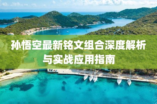 孙悟空最新铭文组合深度解析与实战应用指南