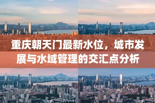 重庆朝天门最新水位，城市发展与水域管理的交汇点分析