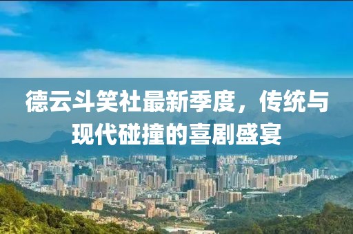 德云斗笑社最新季度，传统与现代碰撞的喜剧盛宴