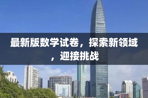 最新版数学试卷，探索新领域，迎接挑战