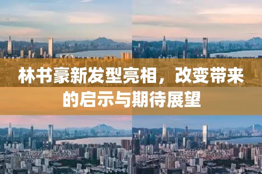 林书豪新发型亮相，改变带来的启示与期待展望