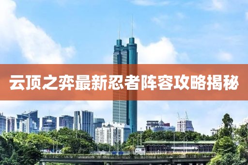 云顶之弈最新忍者阵容攻略揭秘