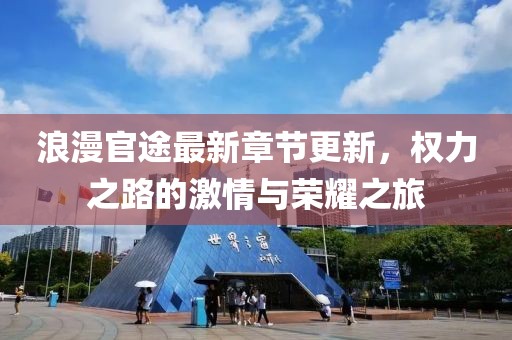 浪漫官途最新章节更新，权力之路的激情与荣耀之旅