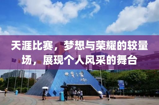 天涯比赛，梦想与荣耀的较量场，展现个人风采的舞台