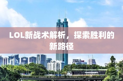 LOL新战术解析，探索胜利的新路径