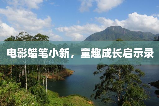 电影蜡笔小新，童趣成长启示录