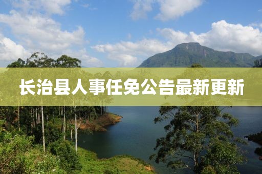 长治县人事任免公告最新更新