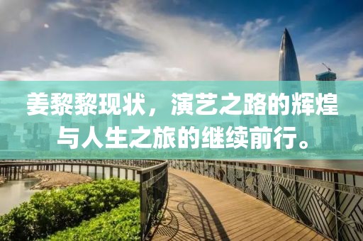 姜黎黎现状，演艺之路的辉煌与人生之旅的继续前行。
