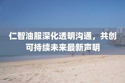 仁智油服深化透明沟通，共创可持续未来最新声明