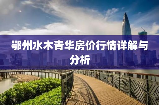 鄂州水木青华房价行情详解与分析