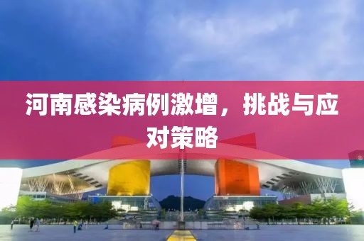 河南感染病例激增，挑战与应对策略