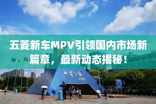 五菱新车MPV引领国内市场新篇章，最新动态揭秘！