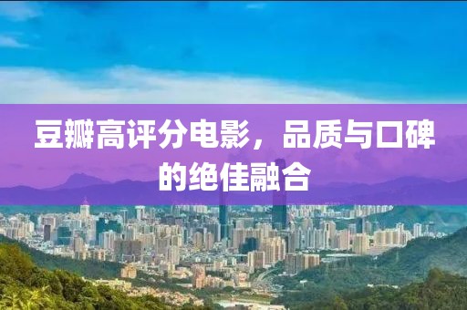 豆瓣高评分电影，品质与口碑的绝佳融合