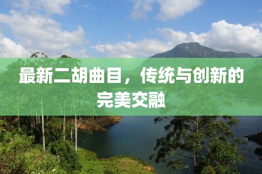 最新二胡曲目，传统与创新的完美交融