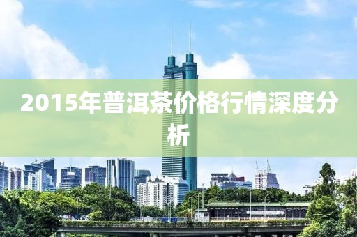 2015年普洱茶价格行情深度分析