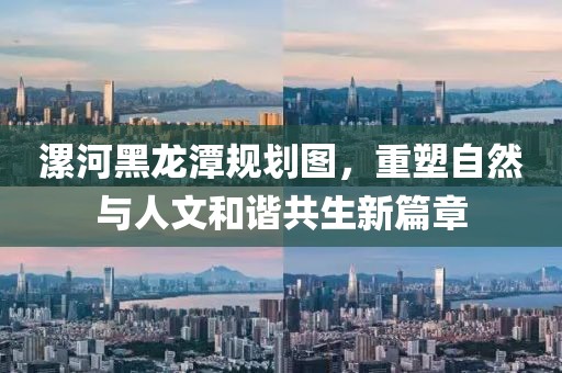漯河黑龙潭规划图，重塑自然与人文和谐共生新篇章