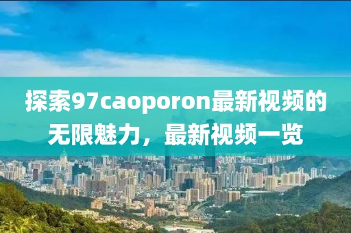 探索97caoporon最新视频的无限魅力，最新视频一览