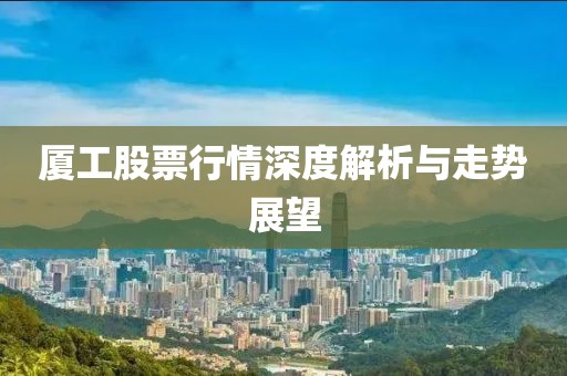 厦工股票行情深度解析与走势展望