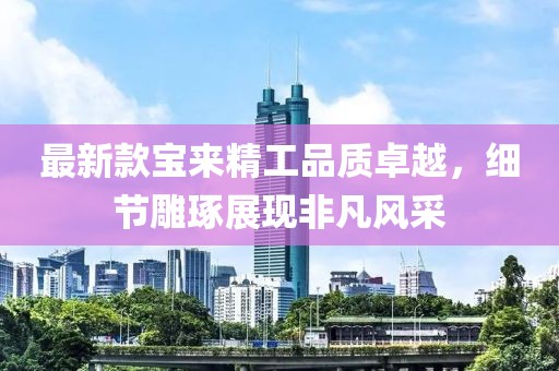最新款宝来精工品质卓越，细节雕琢展现非凡风采