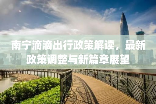 南宁滴滴出行政策解读，最新政策调整与新篇章展望