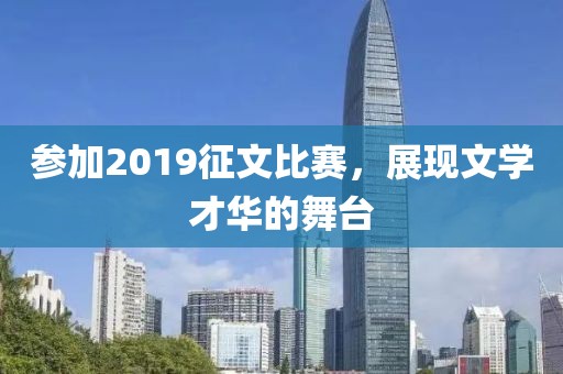 参加2019征文比赛，展现文学才华的舞台
