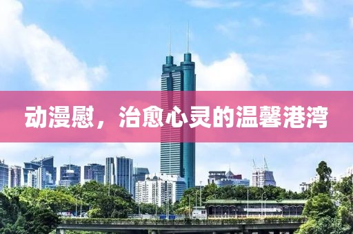 动漫慰，治愈心灵的温馨港湾