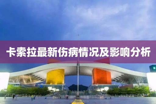 卡索拉最新伤病情况及影响分析