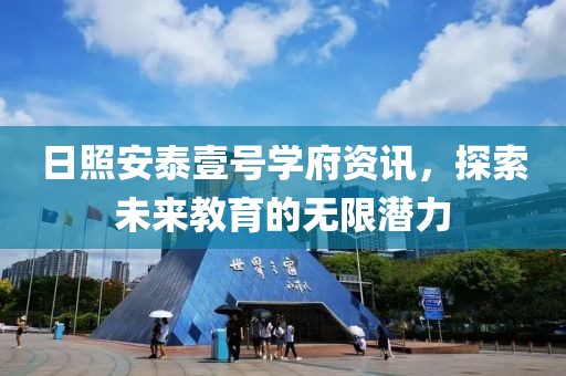 日照安泰壹号学府资讯，探索未来教育的无限潜力
