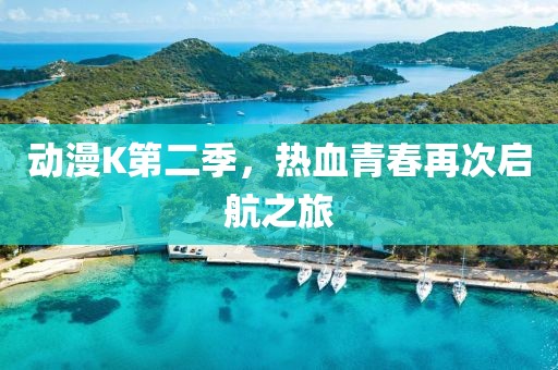 动漫K第二季，热血青春再次启航之旅