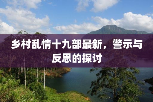 乡村乱情十九部最新，警示与反思的探讨