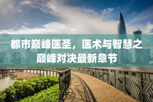 都市巅峰医圣，医术与智慧之巅峰对决最新章节