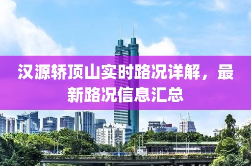 汉源轿顶山实时路况详解，最新路况信息汇总