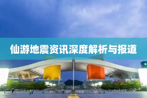 仙游地震资讯深度解析与报道