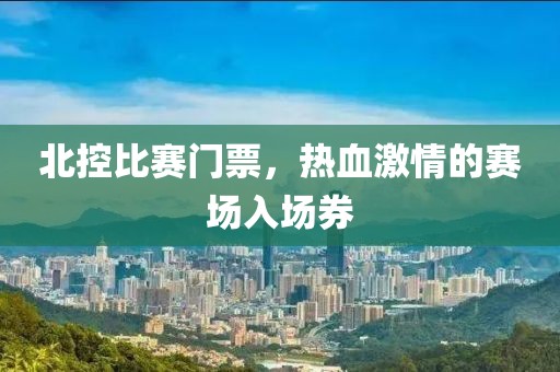 北控比赛门票，热血激情的赛场入场券