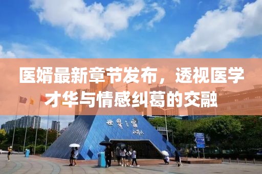 医婿最新章节发布，透视医学才华与情感纠葛的交融
