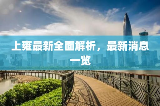 上雍最新全面解析，最新消息一览