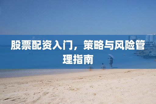 股票配资入门，策略与风险管理指南