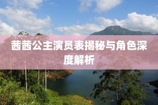 茜茜公主演员表揭秘与角色深度解析