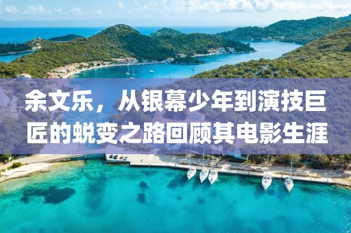 余文乐，从银幕少年到演技巨匠的蜕变之路回顾其电影生涯
