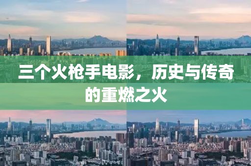 三个火枪手电影，历史与传奇的重燃之火